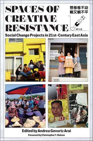 Spaces of Creative Resistance: Social Change Projects in Twenty-First-Century East Asia de Andrea Gevurtz Arai