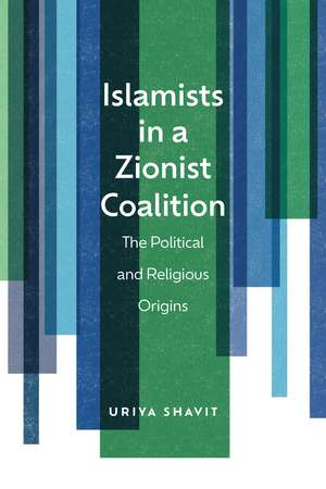 Islamists in a Zionist Coalition: The Political and Religious Origins de Uriya Shavit