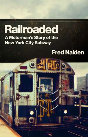 Railroaded: A Motorman’s Story of the New York City Subway de Fred S. Naiden