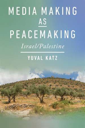 Media Making as Peacemaking: Israel/Palestine de Yuval Katz