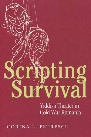 Scripting Survival: Yiddish Theater in Cold War Romania de Corina L. Petrescu