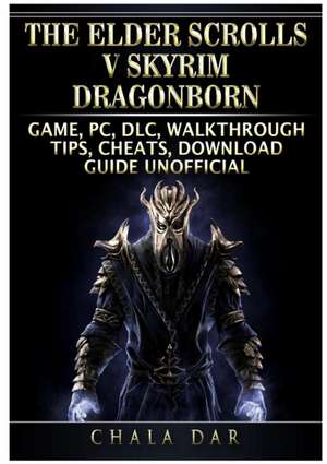 The Elder Scrolls V Skyrim Dragonborn Game, PC, DLC, Walkthrough, Tips, Cheats, Download Guide Unofficial de Chala Dar