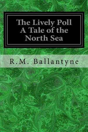 The Lively Poll a Tale of the North Sea de Robert Michael Ballantyne