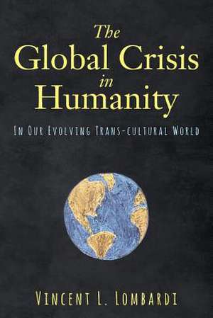 The Global Crisis in Humanity de Lombardi, Vincent L.