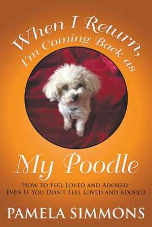 When I Return, I'm Coming Back as My Poodle de Pamela Simmons