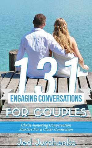 131 Engaging Conversations for Couples de Jed Jurchenko