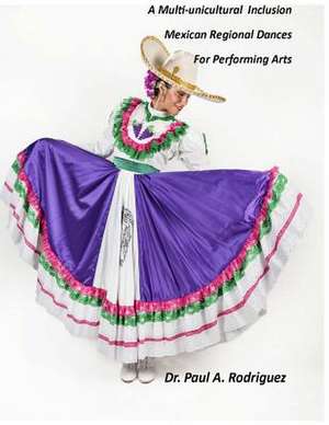 Supplemental Analysis and Description, a Multi-Unicultural Inclusion of Mexican Regional Dances for Performing Arts de Rodriguez, Dr Paul a.