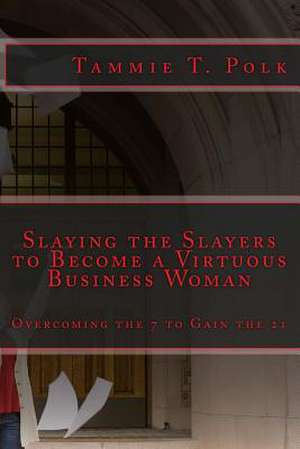 Slaying the Slayers to Become a Virtuous Business Woman de Tammie T. Polk