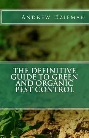 The Definitive Guide to Green and Organic Pest Control de Dzieman, Andrew