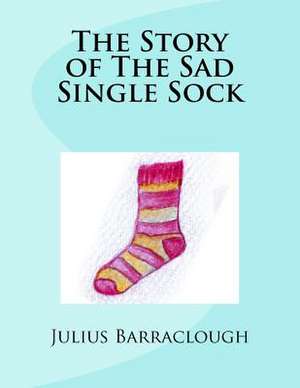 The Story of the Sad Single Sock. de Barraclough, Mr Julius