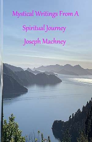 Mystical Writings from a Spiritual Journey de Machney, Joseph David