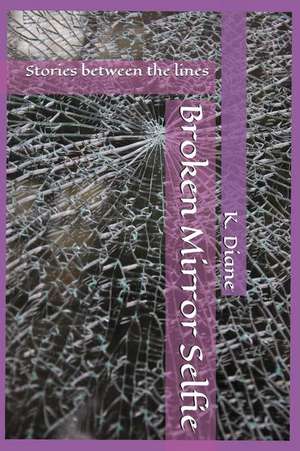 Broken Mirror Selfie: Stories Between the Lines de K. Diane