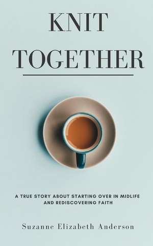 Knit Together: The Surprising Joy of Giving Up So God Can Give Us Everything de Suzanne Elizabeth Anderson