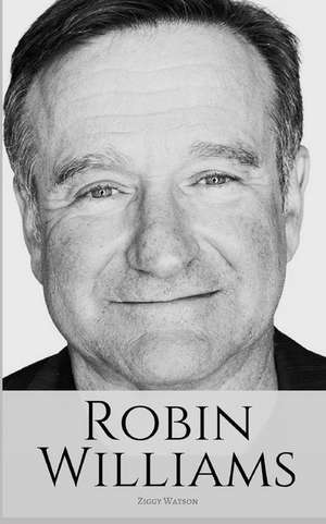 Robin Williams: A Biography of Robin Williams de Ziggy Watson