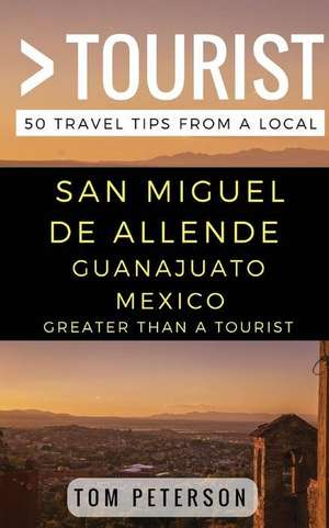 Greater Than a tourist San Miguel de Allende Guanajuato Mexico: 50 Travel Tips from a Local de Greater Than a. Tourist