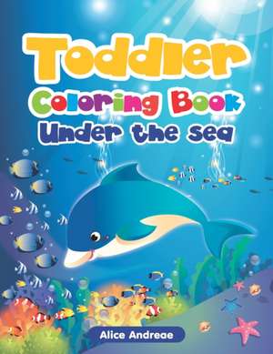 Toddler Coloring Book: Under the Sea Activity Book for Kids Ages 2-4 de Alice Andreae