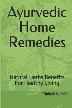 Ayurvedic Home Remedies: Natural Herbs Benefits for Healthy Living de Mukesh Kumar