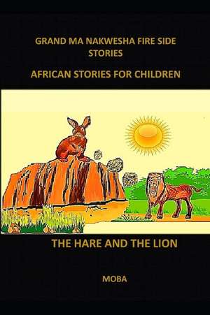 Grand Ma Nakwesha Fire Side Stories-African Stories for Children: The Hare the Lion and the Python de Moba Masta