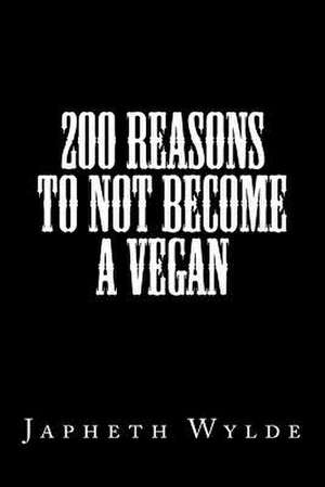 200 Reasons to Not Become a Vegan de Wylde, Japheth