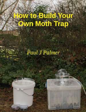 How to Build Your Own Moth Trap de Paul J. Palmer