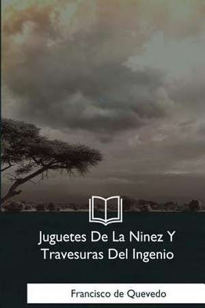 Juguetes de la Ninez y Travesuras del Ingenio de Francisco De Quevedo