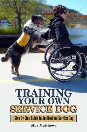 Training Your Own Service Dog de Max Matthews