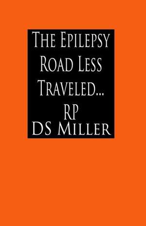 The Epilepsy Road Less Traveled and My Journey on Epilepsy's Excess Static Electricity Highway, a Patient's Look Under the Hood de Miller, Mr D. S.