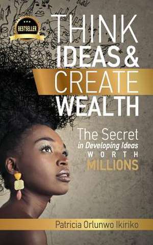 Think Ideas & Create Wealth de Patricia Orlunwo Ikiriko