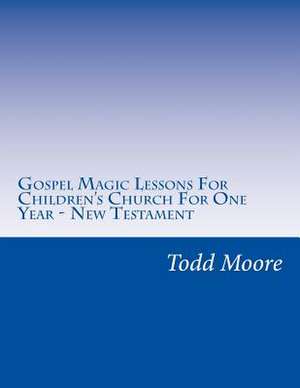 Gospel Magic Lessons for Children's Church for One Year - New Testament de Moore, Rev Todd