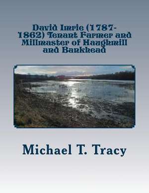 David Imrie (1787-1862) Tenant Farmer and Millmaster of Haughmill and Bankhead de Michael T. Tracy