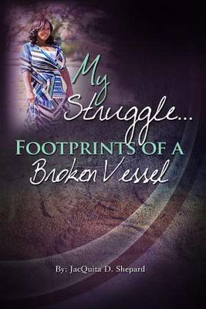 My Struggle...Footprints of a Broken Vessel de Shepard, Jacquita D.