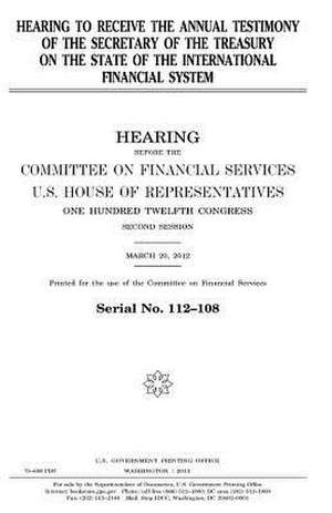 Hearing to Receive the Annual Testimony of the Secretary of the Treasury on the State of the International Financial System de United States Congress