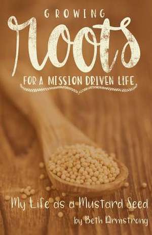 Growing Roots for a Mission Driven Life de Beth Armstrong