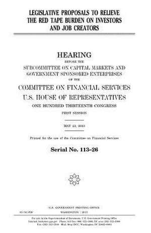 Legislative Proposals to Relieve the Red Tape Burden on Investors and Job Creators de United States Congress