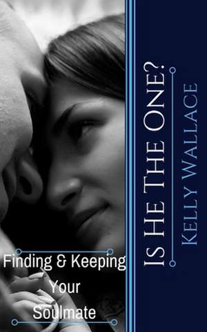 Is He the One? Finding and Keeping Your Soulmate de Kelly Wallace