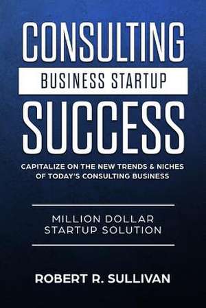 Consulting Business Startup Success de Robert R. Sullivan