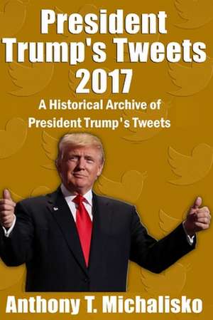 President Trump's Tweets 2017 de Michalisko, Anthony T.