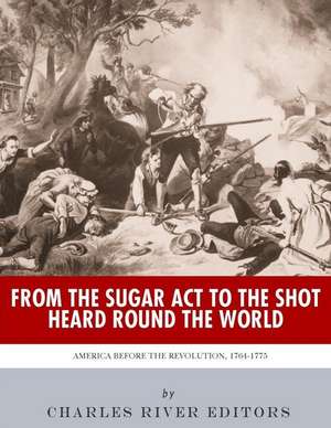 From the Sugar ACT to the Shot Heard Round the World de Charles River Editors