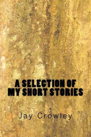 A Selections of My Short Stories de Jay Crowley