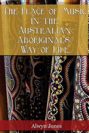 The Place of Music in the Australian Aboriginals' Way of Life de Alwyn Jones