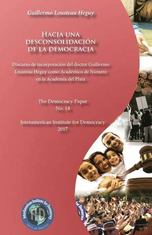 Hacia Una Desconsolidacion de la Democracia de Guillermo Lousteau Heguy