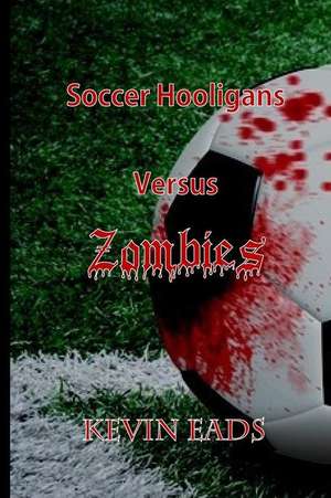 Soccer Hooligans Versus Zombies de Kevin Eads