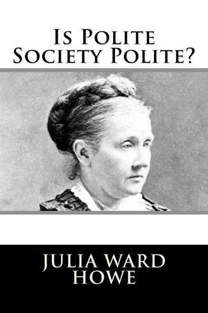 Is Polite Society Polite? de Julia Ward Howe