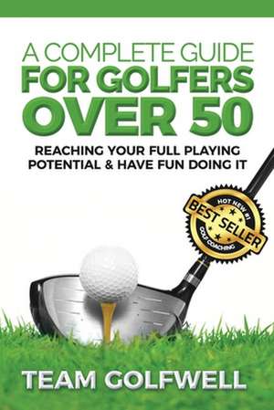A Complete Guide for Golfers Over 50 de Golfwell, Team