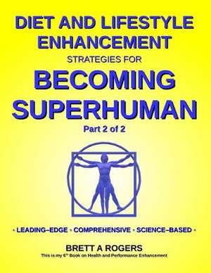 Diet and Lifestyle Enhancement Strategies for Becoming Superhuman Part 2 of 2 de Brett A. Rogers