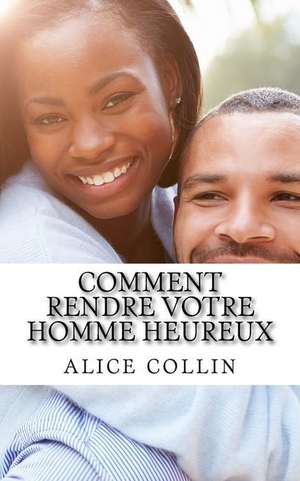 Comment Rendre Votre Homme Heureux de Collin, Alice