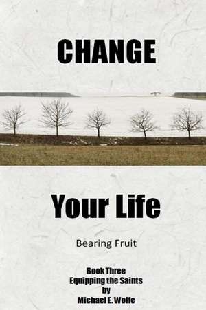 Change Your Life de Michael E. Wolfe