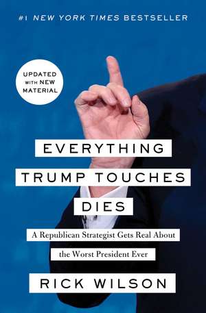 Everything Trump Touches Dies: A Republican Strategist Gets Real About the Worst President Ever de Rick Wilson