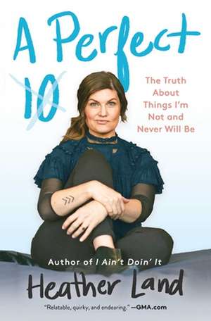 A Perfect 10: The Truth about Things I'm Not and Never Will Be de Heather Land