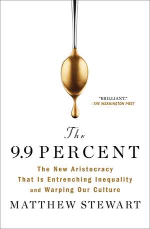 The 9.9 Percent: The New Aristocracy That Is Entrenching Inequality and Warping Our Culture de Matthew Stewart